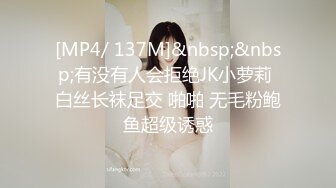 [MP4/ 137M]&nbsp;&nbsp;有没有人会拒绝JK小萝莉 白丝长袜足交 啪啪 无毛粉鲍鱼超级诱惑