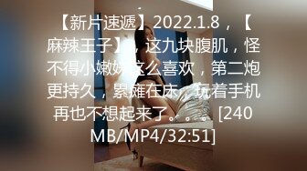 【新片速遞】2022.1.8，【麻辣王子】，这九块腹肌，怪不得小嫩妹这么喜欢，第二炮更持久，累瘫在床，玩着手机再也不想起来了。。。[240MB/MP4/32:51]