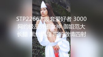 STP22667 拔套爱好者 3000网约极品外围女神 御姐范大长腿 黑丝情趣 啪啪激情四射