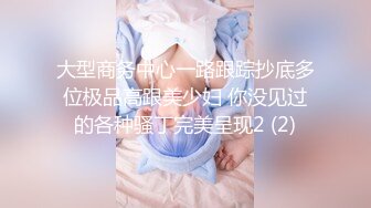 大型商务中心一路跟踪抄底多位极品高跟美少妇 你没见过的各种骚丁完美呈现2 (2)